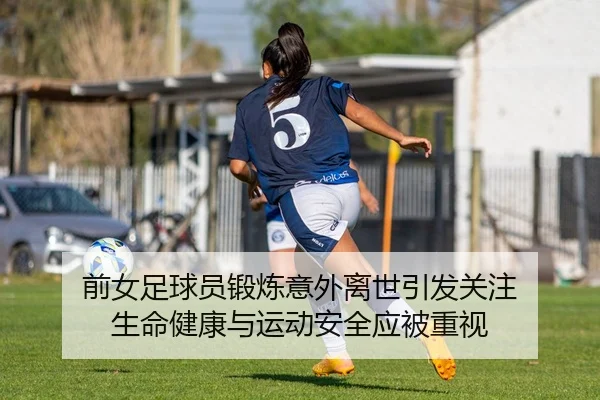 前女足球员锻炼意外离世引发关注 生命健康与运动安全应被重视